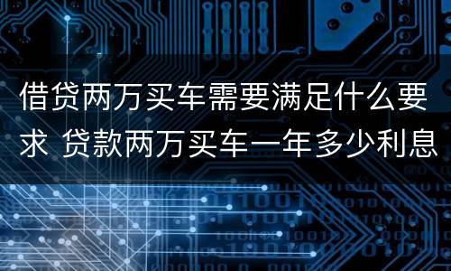 借贷两万买车需要满足什么要求 贷款两万买车一年多少利息,月供多少?