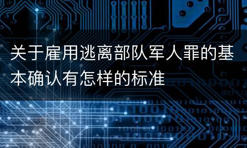 关于雇用逃离部队军人罪的基本确认有怎样的标准