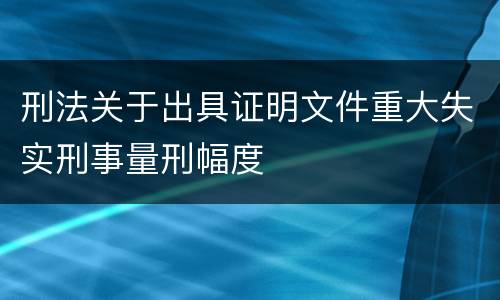 刑法关于出具证明文件重大失实刑事量刑幅度