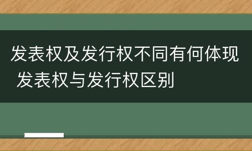 发表权及发行权不同有何体现 发表权与发行权区别