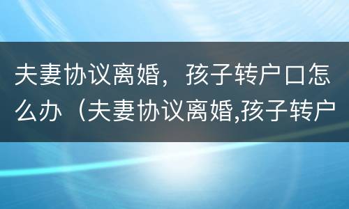 夫妻协议离婚，孩子转户口怎么办（夫妻协议离婚,孩子转户口怎么办手续）