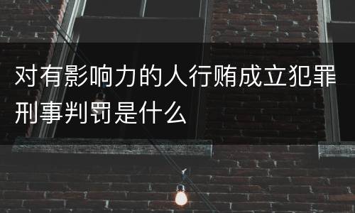 对有影响力的人行贿成立犯罪刑事判罚是什么
