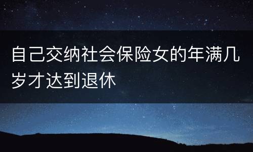 自己交纳社会保险女的年满几岁才达到退休