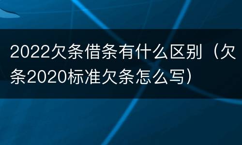 2022欠条借条有什么区别（欠条2020标准欠条怎么写）