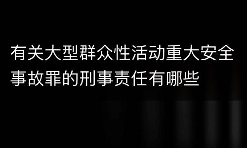 有关大型群众性活动重大安全事故罪的刑事责任有哪些