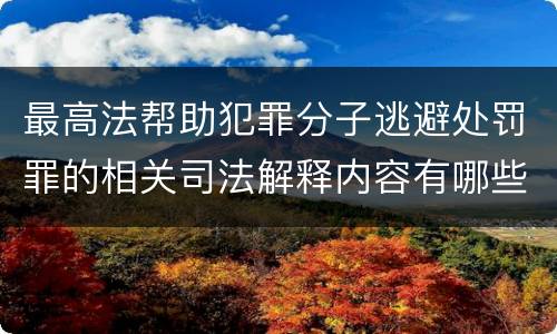 最高法帮助犯罪分子逃避处罚罪的相关司法解释内容有哪些