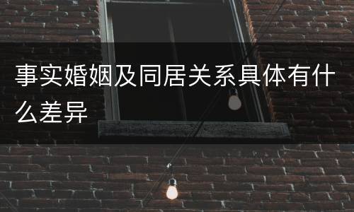 事实婚姻及同居关系具体有什么差异