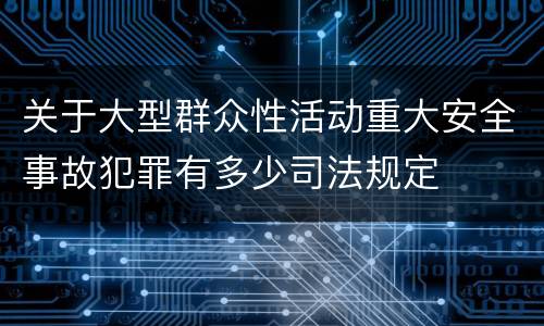 关于大型群众性活动重大安全事故犯罪有多少司法规定