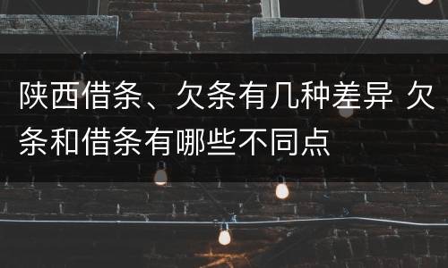 陕西借条、欠条有几种差异 欠条和借条有哪些不同点