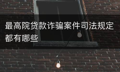 最高院贷款诈骗案件司法规定都有哪些