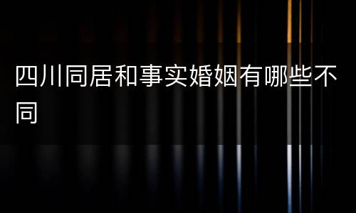 四川同居和事实婚姻有哪些不同