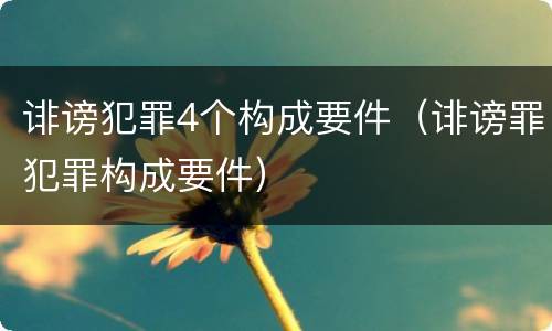 诽谤犯罪4个构成要件（诽谤罪犯罪构成要件）