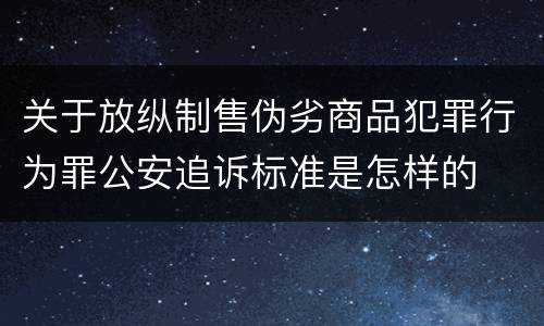 关于放纵制售伪劣商品犯罪行为罪公安追诉标准是怎样的