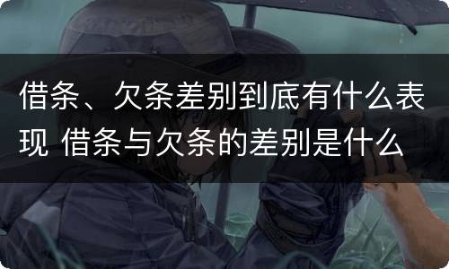 借条、欠条差别到底有什么表现 借条与欠条的差别是什么