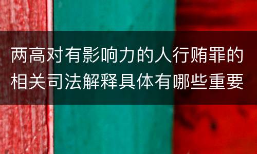 两高对有影响力的人行贿罪的相关司法解释具体有哪些重要规定