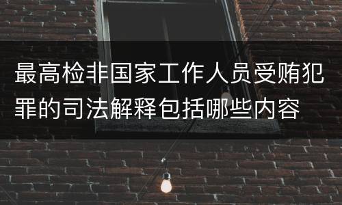 最高检非国家工作人员受贿犯罪的司法解释包括哪些内容