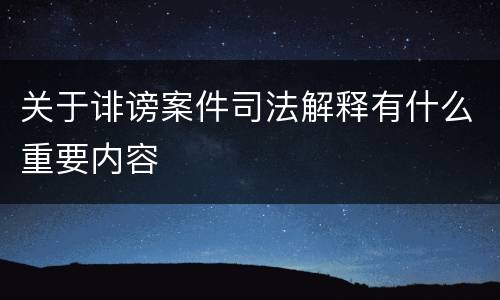 关于诽谤案件司法解释有什么重要内容