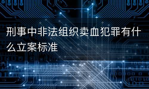 刑事中非法组织卖血犯罪有什么立案标准
