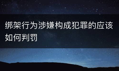 绑架行为涉嫌构成犯罪的应该如何判罚