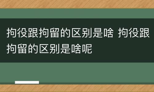 拘役跟拘留的区别是啥 拘役跟拘留的区别是啥呢