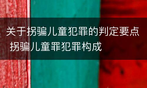 关于拐骗儿童犯罪的判定要点 拐骗儿童罪犯罪构成