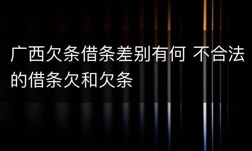 广西欠条借条差别有何 不合法的借条欠和欠条