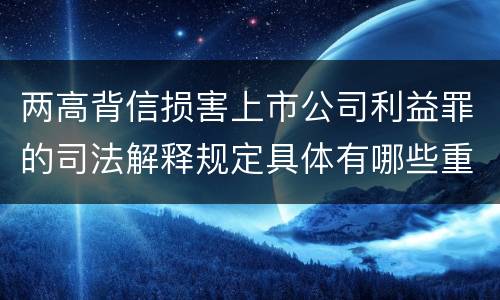 两高背信损害上市公司利益罪的司法解释规定具体有哪些重要内容