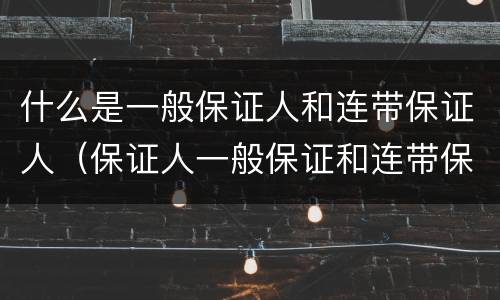 什么是一般保证人和连带保证人（保证人一般保证和连带保证）