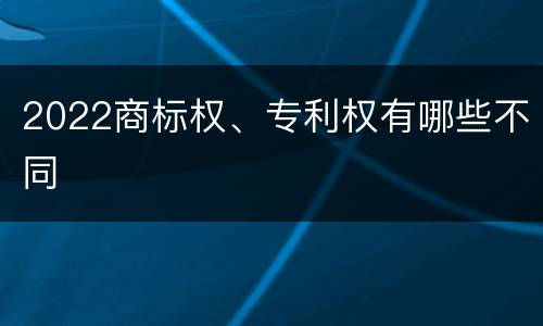 2022商标权、专利权有哪些不同