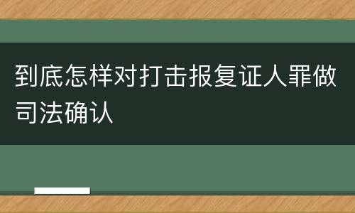 到底怎样对打击报复证人罪做司法确认
