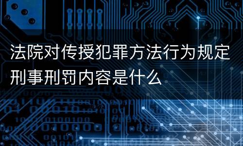 法院对传授犯罪方法行为规定刑事刑罚内容是什么