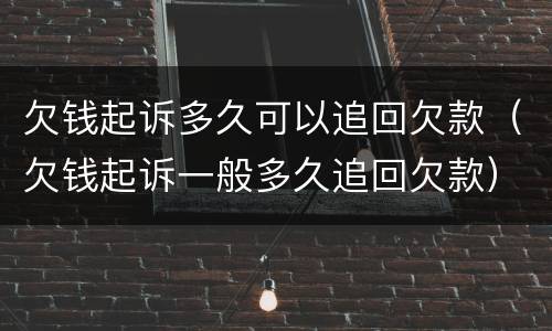 欠钱起诉多久可以追回欠款（欠钱起诉一般多久追回欠款）
