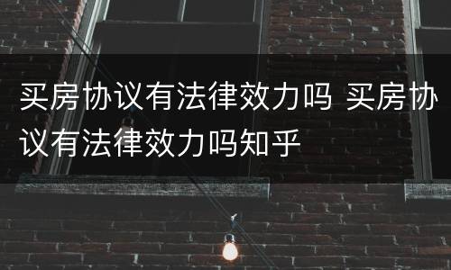 买房协议有法律效力吗 买房协议有法律效力吗知乎