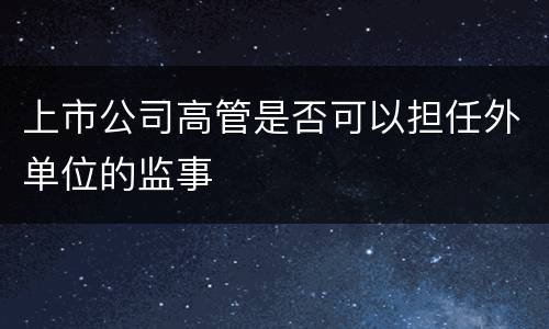 上市公司高管是否可以担任外单位的监事