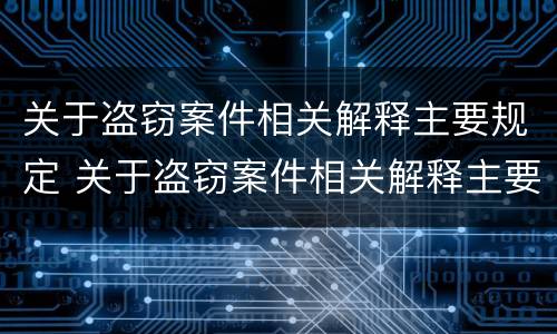 关于盗窃案件相关解释主要规定 关于盗窃案件相关解释主要规定有
