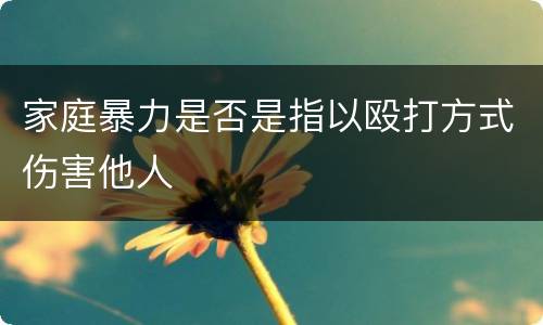 家庭暴力是否是指以殴打方式伤害他人