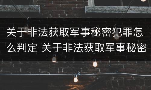 关于非法获取军事秘密犯罪怎么判定 关于非法获取军事秘密犯罪怎么判定罪名
