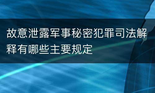 故意泄露军事秘密犯罪司法解释有哪些主要规定
