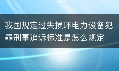 我国规定过失损坏电力设备犯罪刑事追诉标准是怎么规定