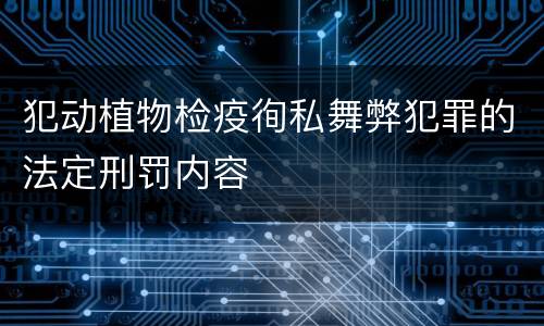 犯动植物检疫徇私舞弊犯罪的法定刑罚内容