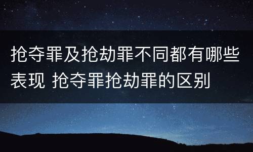 抢夺罪及抢劫罪不同都有哪些表现 抢夺罪抢劫罪的区别