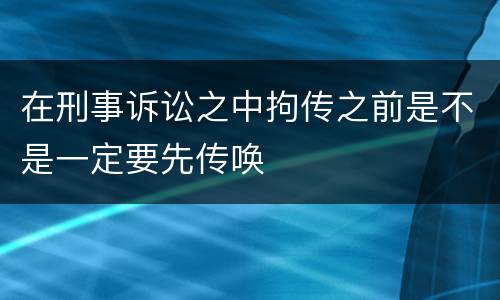 在刑事诉讼之中拘传之前是不是一定要先传唤
