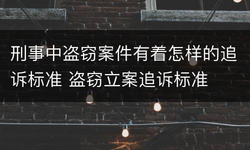 刑事中盗窃案件有着怎样的追诉标准 盗窃立案追诉标准
