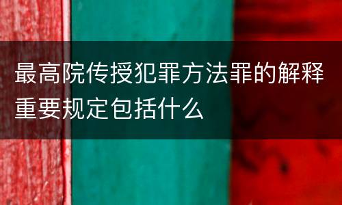 最高院传授犯罪方法罪的解释重要规定包括什么