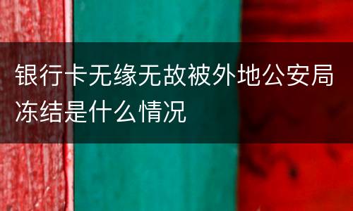 银行卡无缘无故被外地公安局冻结是什么情况