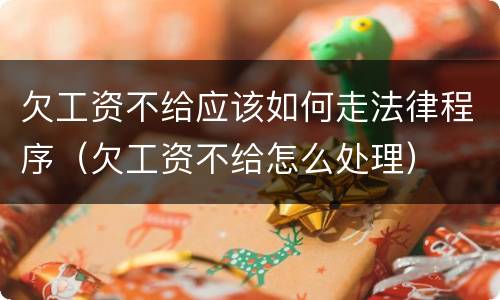 欠工资不给应该如何走法律程序（欠工资不给怎么处理）