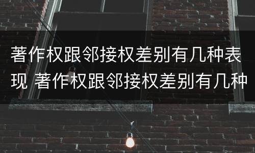 著作权跟邻接权差别有几种表现 著作权跟邻接权差别有几种表现形态