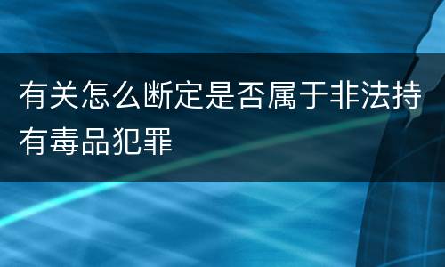 有关怎么断定是否属于非法持有毒品犯罪
