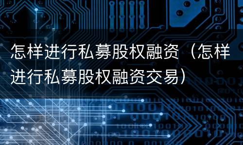 怎样进行私募股权融资（怎样进行私募股权融资交易）