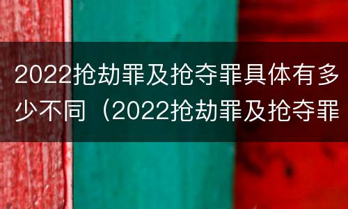 2022抢劫罪及抢夺罪具体有多少不同（2022抢劫罪及抢夺罪具体有多少不同行为）